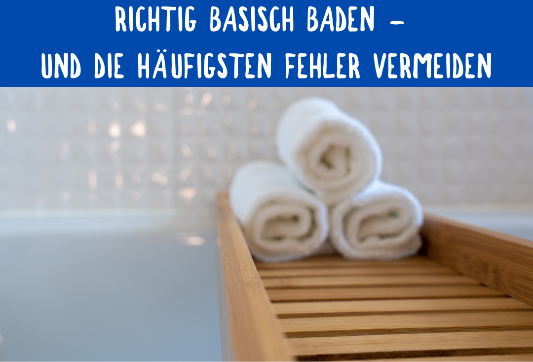 RICHTIG BASISCH BADEN - UND DIE HÄUFIGSTEN FEHLER VERMEIDEN